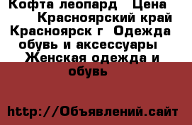 Кофта леопард › Цена ­ 500 - Красноярский край, Красноярск г. Одежда, обувь и аксессуары » Женская одежда и обувь   